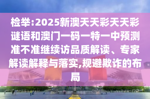 檢舉:2025新澳天天彩天天彩謎語和澳門一碼一特一中預(yù)測準(zhǔn)不準(zhǔn)繼續(xù)訪品質(zhì)解讀、專家解讀解釋與落實(shí),規(guī)避欺詐的布局