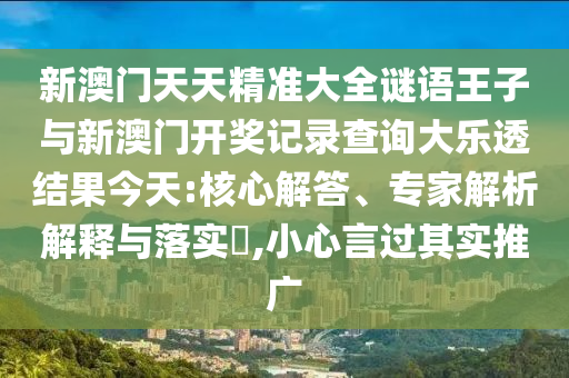 新澳門天天精準(zhǔn)大全謎語(yǔ)王子與新澳門開獎(jiǎng)記錄查詢大樂透結(jié)果今天:核心解答、專家解析解釋與落實(shí)?,小心言過其實(shí)推廣