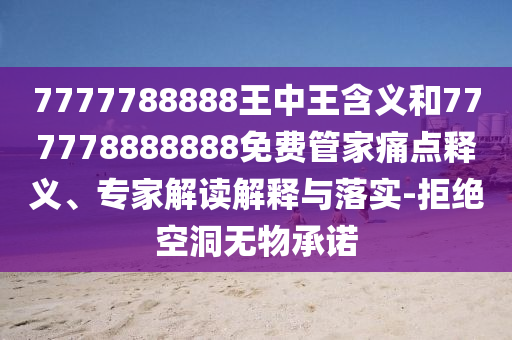7777788888王中王含義和777778888888免費(fèi)管家痛點(diǎn)釋義、專家解讀解釋與落實(shí)-拒絕空洞無(wú)物承諾