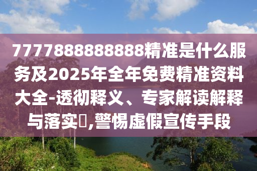 7777888888888精準(zhǔn)是什么服務(wù)及2025年全年免費(fèi)精準(zhǔn)資料大全-透徹釋義、專家解讀解釋與落實(shí)?,警惕虛假宣傳手段