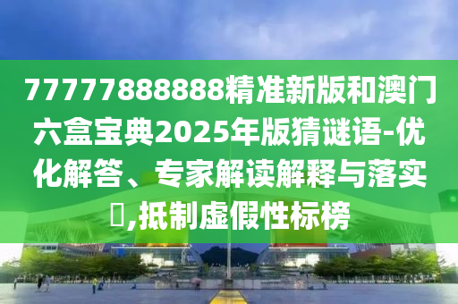 77777888888精準(zhǔn)新版和澳門六盒寶典2025年版猜謎語(yǔ)-優(yōu)化解答、專家解讀解釋與落實(shí)?,抵制虛假性標(biāo)榜