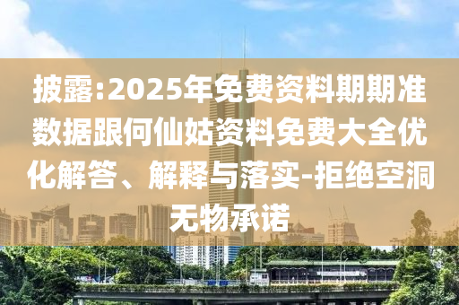 披露:2025年免費(fèi)資料期期準(zhǔn)數(shù)據(jù)跟何仙姑資料免費(fèi)大全優(yōu)化解答、解釋與落實(shí)-拒絕空洞無物承諾