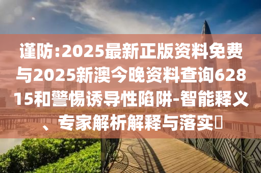 謹(jǐn)防:2025最新正版資料免費(fèi)與2025新澳今晚資料查詢62815和警惕誘導(dǎo)性陷阱-智能釋義、專家解析解釋與落實(shí)?