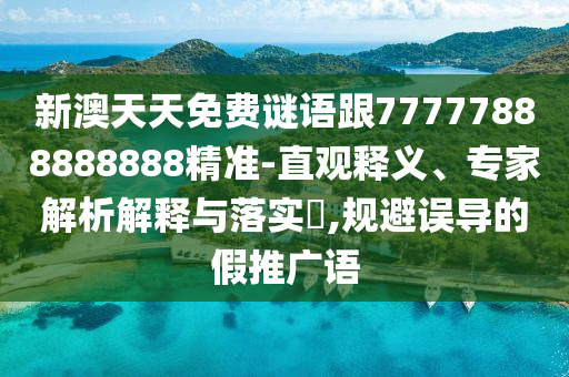 新澳天天免費(fèi)謎語跟77777888888888精準(zhǔn)-直觀釋義、專家解析解釋與落實(shí)?,規(guī)避誤導(dǎo)的假推廣語