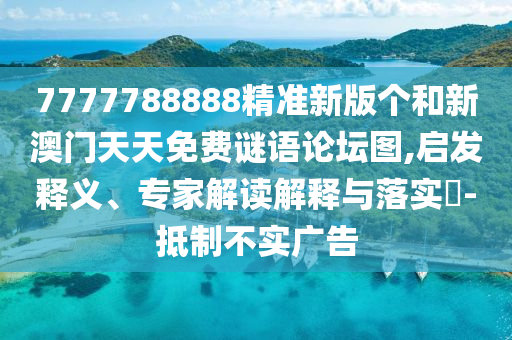 7777788888精準新版?zhèn)€和新澳門天天免費謎語論壇圖,啟發(fā)釋義、專家解讀解釋與落實?-抵制不實廣告