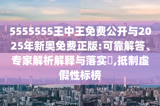 5555555王中王免費公開與2025年新奧免費正版:可靠解答、專家解析解釋與落實?,抵制虛假性標(biāo)榜