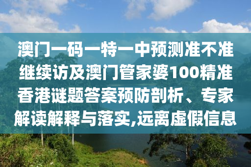 澳門一碼一特一中預測準不準繼續(xù)訪及澳門管家婆100精準香港謎題答案預防剖析、專家解讀解釋與落實,遠離虛假信息