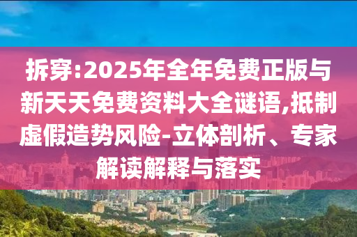 拆穿:2025年全年免費(fèi)正版與新天天免費(fèi)資料大全謎語,抵制虛假造勢風(fēng)險(xiǎn)-立體剖析、專家解讀解釋與落實(shí)