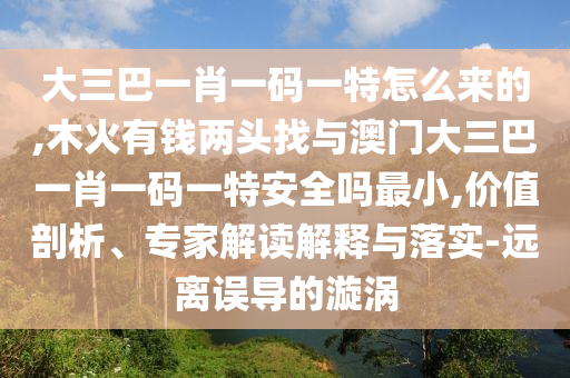 大三巴一肖一碼一特怎么來的,木火有錢兩頭找與澳門大三巴一肖一碼一特安全嗎最小,價(jià)值剖析、專家解讀解釋與落實(shí)-遠(yuǎn)離誤導(dǎo)的漩渦