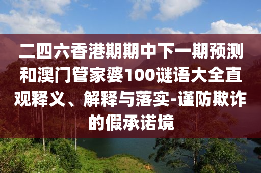 二四六香港期期中下一期預(yù)測和澳門管家婆100謎語大全直觀釋義、解釋與落實-謹防欺詐的假承諾境