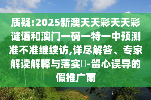 質(zhì)疑:2025新澳天天彩天天彩謎語和澳門一碼一特一中預(yù)測準(zhǔn)不準(zhǔn)繼續(xù)訪,詳盡解答、專家解讀解釋與落實(shí)?-留心誤導(dǎo)的假推廣雨