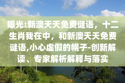 曝光:新澳天天免費謎語，十二生肖我在中，和新澳天天免費謎語,小心虛假的幌子-創(chuàng)新解讀、專家解析解釋與落實