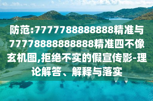 防范:7777788888888精準(zhǔn)與77778888888888精準(zhǔn)四不像玄機(jī)圖,拒絕不實(shí)的假宣傳影-理論解答、解釋與落實(shí)