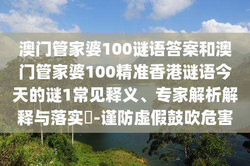 澳門管家婆100謎語答案和澳門管家婆100精準香港謎語今天的謎1常見釋義、專家解析解釋與落實?-謹防虛假鼓吹危害