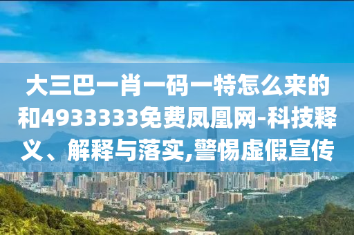 大三巴一肖一碼一特怎么來的和4933333免費鳳凰網-科技釋義、解釋與落實,警惕虛假宣傳