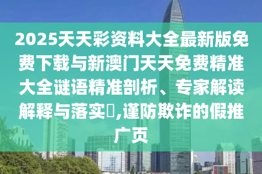 2025天天彩資料大全最新版免費(fèi)下載與新澳門天天免費(fèi)精準(zhǔn)大全謎語(yǔ)精準(zhǔn)剖析、專家解讀解釋與落實(shí)?,謹(jǐn)防欺詐的假推廣頁(yè)