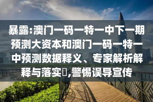 暴露:澳門一碼一特一中下一期預測大資本和澳門一碼一特一中預測數(shù)據(jù)釋義、專家解析解釋與落實?,警惕誤導宣傳