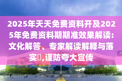2025年天天免費資料開及2025年免費資料期期準(zhǔn)效果解讀:文化解答、專家解讀解釋與落實?,謹(jǐn)防夸大宣傳
