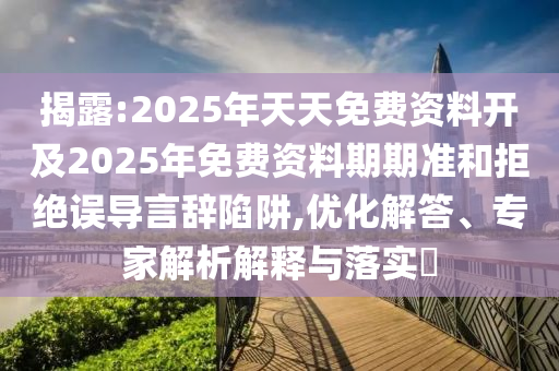 揭露:2025年天天免費資料開及2025年免費資料期期準和拒絕誤導(dǎo)言辭陷阱,優(yōu)化解答、專家解析解釋與落實?