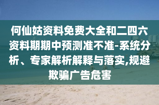 何仙姑資料免費(fèi)大全和二四六資料期期中預(yù)測(cè)準(zhǔn)不準(zhǔn)-系統(tǒng)分析、專家解析解釋與落實(shí),規(guī)避欺騙廣告危害