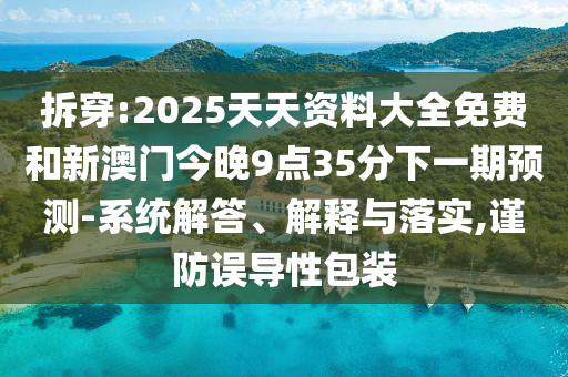 拆穿:2025天天資料大全免費和新澳門今晚9點35分下一期預測-系統(tǒng)解答、解釋與落實,謹防誤導性包裝