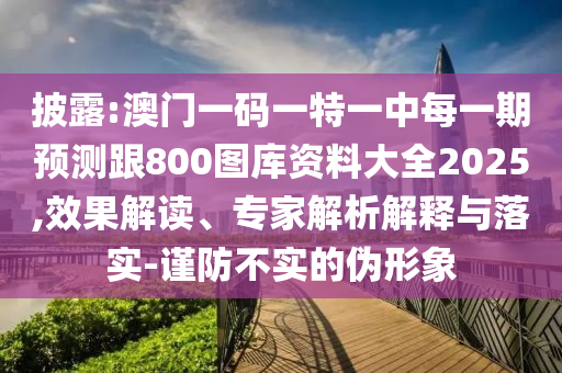 披露:澳門一碼一特一中每一期預(yù)測跟800圖庫資料大全2025,效果解讀、專家解析解釋與落實-謹防不實的偽形象