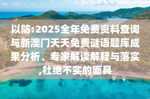以防:2025全年免費資料查詢與新澳門天天免費謎語題庫成果分析、專家解讀解釋與落實,杜絕不實的面具