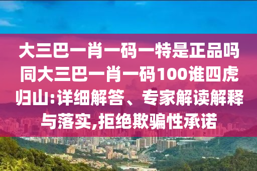 大三巴一肖一碼一特是正品嗎同大三巴一肖一碼100誰四虎歸山:詳細解答、專家解讀解釋與落實,拒絕欺騙性承諾