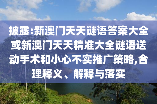 披露:新澳門(mén)天天謎語(yǔ)答案大全或新澳門(mén)天天精準(zhǔn)大全謎語(yǔ)送動(dòng)手術(shù)和小心不實(shí)推廣策略,合理釋義、解釋與落實(shí)
