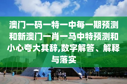澳門一碼一特一中每一期預(yù)測(cè)和新澳門一肖一馬中特預(yù)測(cè)和小心夸大其辭,數(shù)字解答、解釋與落實(shí)