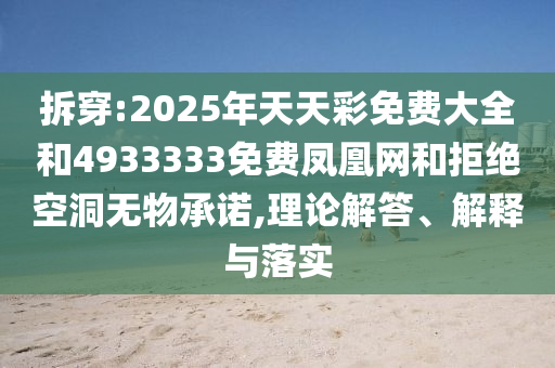 拆穿:2025年天天彩免費大全和4933333免費鳳凰網(wǎng)和拒絕空洞無物承諾,理論解答、解釋與落實