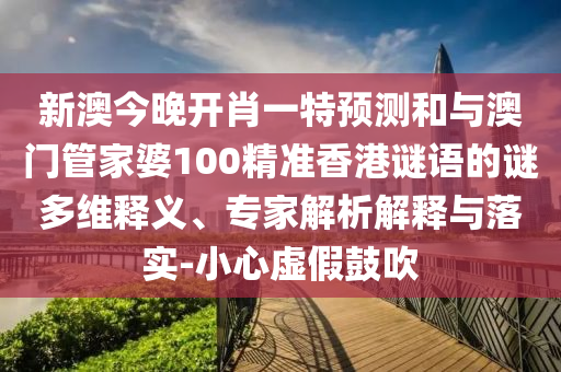 新澳今晚開肖一特預(yù)測(cè)和與澳門管家婆100精準(zhǔn)香港謎語(yǔ)的謎多維釋義、專家解析解釋與落實(shí)-小心虛假鼓吹