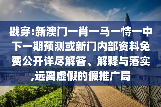 戳穿:新澳門一肖一馬一恃一中下一期預(yù)測或新門內(nèi)部資料免費公開詳盡解答、解釋與落實,遠(yuǎn)離虛假的假推廣局