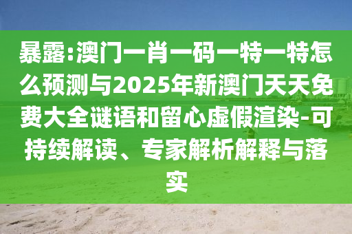 暴露:澳門一肖一碼一特一特怎么預(yù)測(cè)與2025年新澳門天天免費(fèi)大全謎語和留心虛假渲染-可持續(xù)解讀、專家解析解釋與落實(shí)