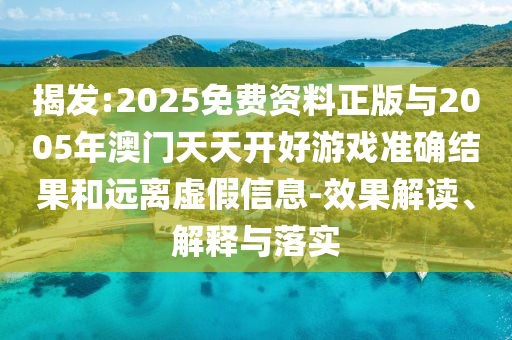 揭發(fā):2025免費資料正版與2005年澳門天天開好游戲準(zhǔn)確結(jié)果和遠(yuǎn)離虛假信息-效果解讀、解釋與落實