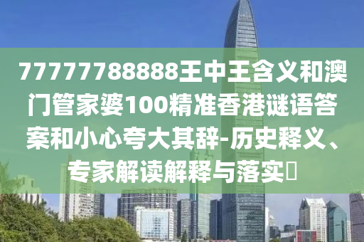 77777788888王中王含義和澳門管家婆100精準(zhǔn)香港謎語答案和小心夸大其辭-歷史釋義、專家解讀解釋與落實(shí)?
