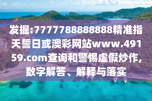 發(fā)掘:7777788888888精準(zhǔn)指天誓日或澳彩網(wǎng)站www.49159.соm查詢和警惕虛假炒作,數(shù)字解答、解釋與落實(shí)