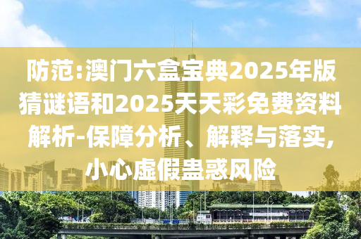 防范:澳門六盒寶典2025年版猜謎語和2025天天彩免費(fèi)資料解析-保障分析、解釋與落實(shí),小心虛假蠱惑風(fēng)險(xiǎn)