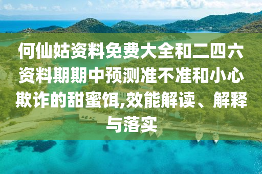 何仙姑資料免費(fèi)大全和二四六資料期期中預(yù)測(cè)準(zhǔn)不準(zhǔn)和小心欺詐的甜蜜餌,效能解讀、解釋與落實(shí)