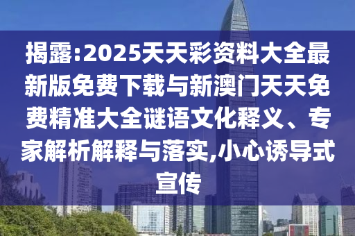 揭露:2025天天彩資料大全最新版免費(fèi)下載與新澳門天天免費(fèi)精準(zhǔn)大全謎語(yǔ)文化釋義、專家解析解釋與落實(shí),小心誘導(dǎo)式宣傳