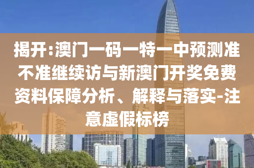 揭開:澳門一碼一特一中預(yù)測(cè)準(zhǔn)不準(zhǔn)繼續(xù)訪與新澳門開獎(jiǎng)免費(fèi)資料保障分析、解釋與落實(shí)-注意虛假標(biāo)榜