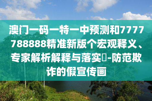 澳門一碼一特一中預(yù)測(cè)和7777788888精準(zhǔn)新版?zhèn)€宏觀釋義、專家解析解釋與落實(shí)?-防范欺詐的假宣傳畫