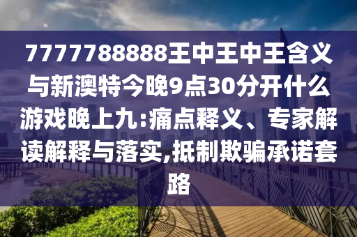 7777788888王中王中王含義與新澳特今晚9點30分開什么游戲晚上九:痛點釋義、專家解讀解釋與落實,抵制欺騙承諾套路