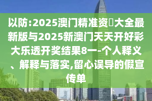 以防:2025澳門精準(zhǔn)資枓大全最新版與2025新澳門天天開好彩大樂透開獎(jiǎng)結(jié)果8一-個(gè)人釋義、解釋與落實(shí),留心誤導(dǎo)的假宣傳單