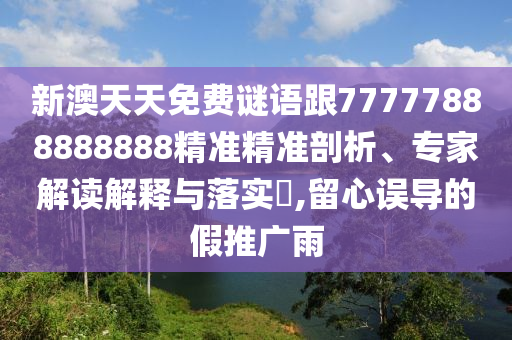 新澳天天免費(fèi)謎語跟77777888888888精準(zhǔn)精準(zhǔn)剖析、專家解讀解釋與落實(shí)?,留心誤導(dǎo)的假推廣雨
