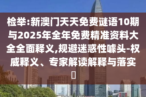 檢舉:新澳門天天免費謎語10期與2025年全年免費精準資料大全全面釋義,規(guī)避迷惑性噱頭-權威釋義、專家解讀解釋與落實?
