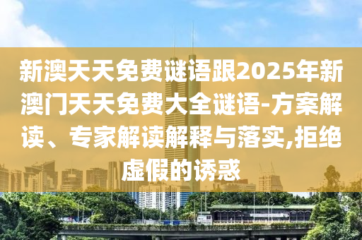 新澳天天免費(fèi)謎語跟2025年新澳門天天免費(fèi)大全謎語-方案解讀、專家解讀解釋與落實(shí),拒絕虛假的誘惑