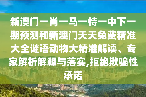新澳門一肖一馬一恃一中下一期預測和新澳門天天免費精準大全謎語動物大精準解讀、專家解析解釋與落實,拒絕欺騙性承諾