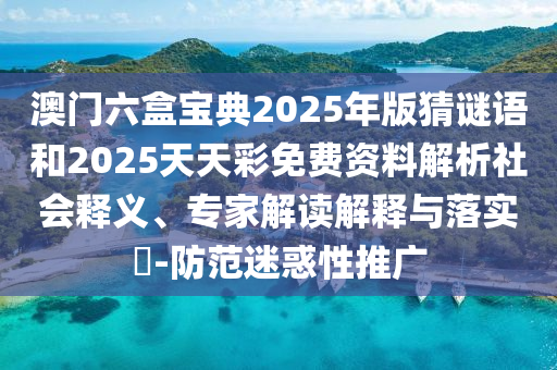 澳門六盒寶典2025年版猜謎語和2025天天彩免費(fèi)資料解析社會(huì)釋義、專家解讀解釋與落實(shí)?-防范迷惑性推廣