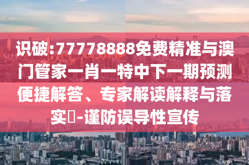 識破:77778888免費(fèi)精準(zhǔn)與澳門管家一肖一特中下一期預(yù)測便捷解答、專家解讀解釋與落實(shí)?-謹(jǐn)防誤導(dǎo)性宣傳